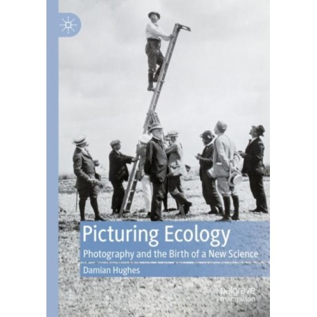 Picturing Ecology: Photography and the birth of a new science