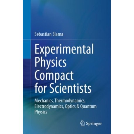 Experimental Physics Compact for Scientists: Mechanics, Thermodynamics, Electrodynamics, Optics & Quantum Physics