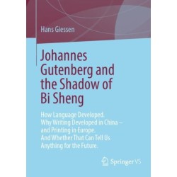 Johannes Gutenberg and the Shadow of Bi Sheng: How Language Developed. Why Writing Developed in China – and Printing in Europe. And Whether That Can Tell Us Anything for the Future.