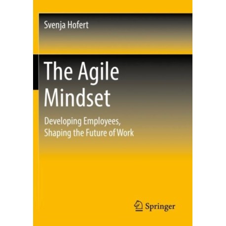 The Agile Mindset: Developing Employees, Shaping the Future of Work