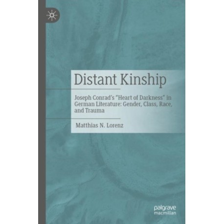 Distant Kinship: Joseph Conrad's "Heart of Darkness" in German Literature: Gender, Class, Race, and Trauma