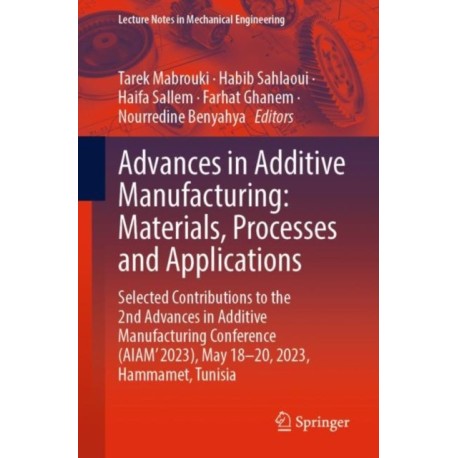 Advances in Additive Manufacturing: Materials, Processes and Applications: Selected Contributions to the 2nd Advances in Additive Manufacturing Conference (AIAM' 2023), May 18–20, 2023, Hammamet, Tunisia