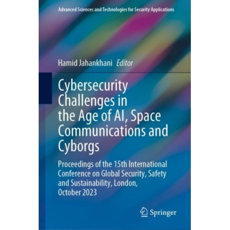 Cybersecurity Challenges in the Age of AI, Space Communications and Cyborgs: Proceedings of the 15th International Conference on Global Security, Safety and Sustainability, London, October 2023