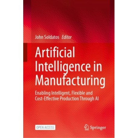 Artificial Intelligence in Manufacturing: Enabling Intelligent, Flexible and Cost-Effective Production Through AI