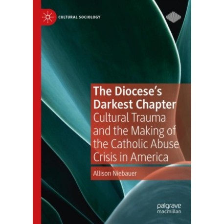 The Diocese's Darkest Chapter: Cultural Trauma and the Making of the Catholic Abuse Crisis in America
