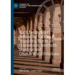 Hard Sayings Left Behind by Vatican II: Stumbling Blocks for Ecumenism, Interfaith Dialogue and Church-World Relations