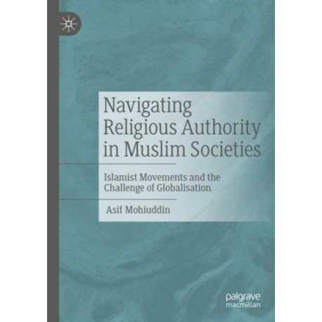 Navigating Religious Authority in Muslim Societies: Islamist Movements and the Challenge of Globalisation