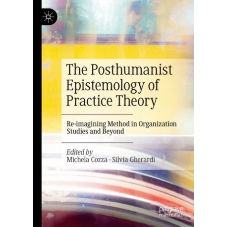 The Posthumanist Epistemology of Practice Theory: Re-imagining Method in Organization Studies and Beyond