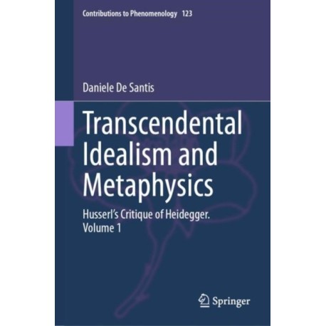 Transcendental Idealism and Metaphysics: Husserl's Critique of Heidegger. Volume 1