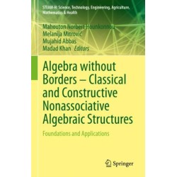 Algebra without Borders – Classical and Constructive Nonassociative Algebraic Structures: Foundations and Applications