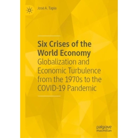 Six Crises of the World Economy: Globalization and Economic Turbulence from the 1970s to the COVID-19 Pandemic