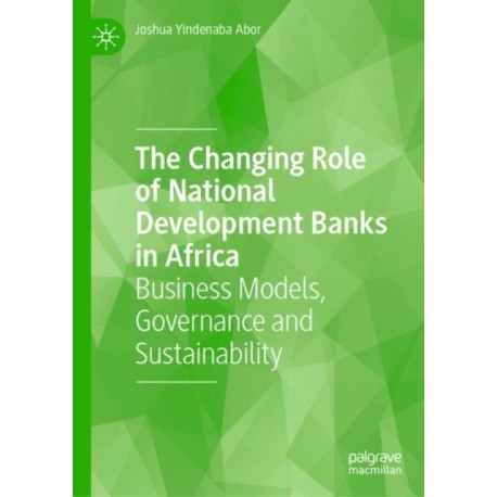The Changing Role of National Development Banks in Africa: Business Models, Governance and Sustainability