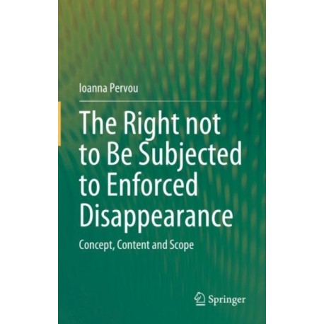 The Right not to Be Subjected to Enforced Disappearance: Concept, Content and Scope