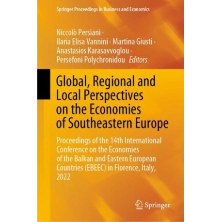 Global, Regional and Local Perspectives on the Economies of Southeastern Europe: Proceedings of the 14th International Conference on the Economies of the Balkan and Eastern European Countries (EBEEC) in Florence, Italy, 2022