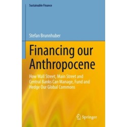 Financing our Anthropocene: How Wall Street, Main Street and Central Banks Can Manage, Fund and Hedge Our Global Commons