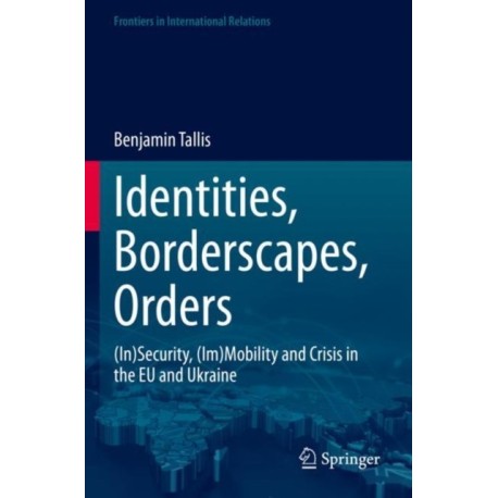 Identities, Borderscapes, Orders: (In)Security, (Im)Mobility and Crisis in the EU and Ukraine