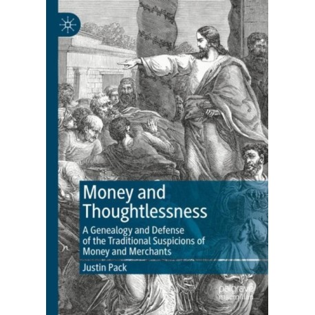 Money and Thoughtlessness: A Genealogy and Defense of the Traditional Suspicions of Money and Merchants