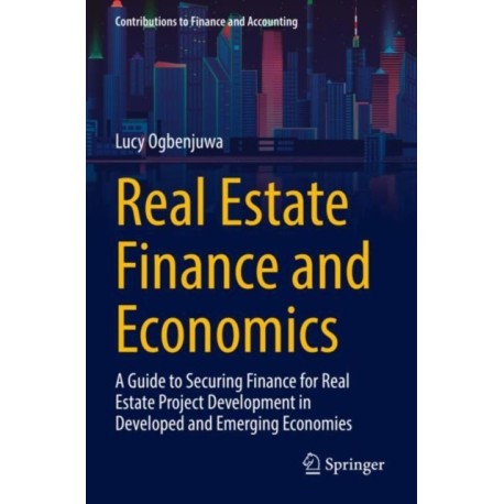 Real Estate Finance and Economics: A Guide to Securing Finance for Real Estate Project Development in Developed and Emerging Economies