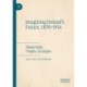 Imagining Ireland's Future, 1870-1914: Home Rule, Utopia, Dystopia