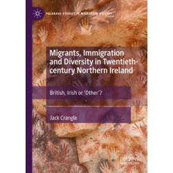 Migrants, Immigration and Diversity in Twentieth-century Northern Ireland: British, Irish or 'Other’?
