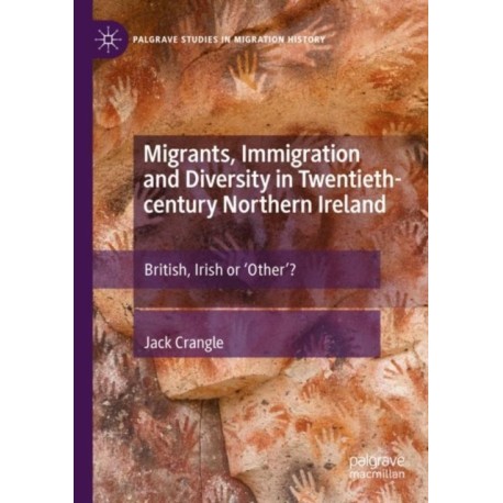 Migrants, Immigration and Diversity in Twentieth-century Northern Ireland: British, Irish or 'Other’?