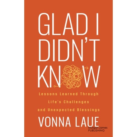 Glad I Didn't Know: Lessons Learned Through Life's Challenges and Unexpected Blessings