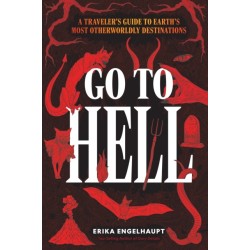 Go to Hell: A Traveler's Guide to Earth's Most Otherworldly Destinations