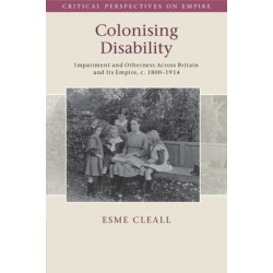 Colonising Disability: Impairment and Otherness Across Britain and Its Empire, c. 1800–1914