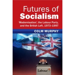 Futures of Socialism: ‘Modernisation', the Labour Party, and the British Left, 1973–1997