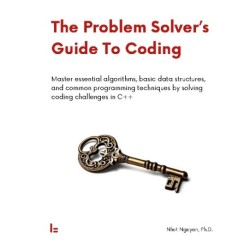 The Problem Solver's Guide To Coding: Master essential algorithms, basic data structures, and common programming techniques by solving coding challenges in C++