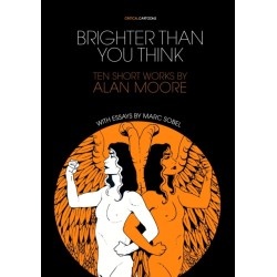 Brighter Than You Think: 10 Short Works by Alan Moore: With Critical Essays by Marc Sobel