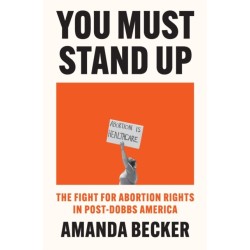 You Must Stand Up: The Fight For Abortion Rights in Post-Dobbs America