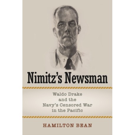 Nimitz's Newsman: Waldo Drake and the Navy's Censored War in the Pacific