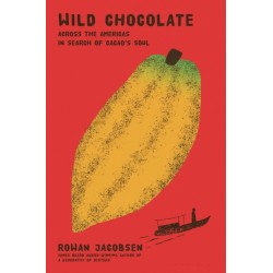 Wild Chocolate: Across the Americas in Search of Cacao's Soul