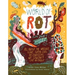 World of Rot: Learn All about the Wriggly, Slimy, Super-Cool Decomposers We Couldn’t Live Without