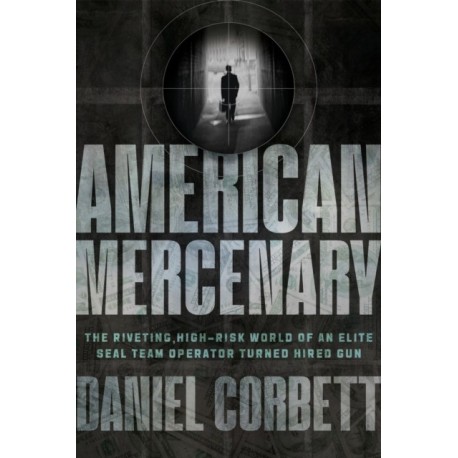 American Mercenary: The Riveting, High-Risk World of an Elite SEAL Team Operator Turned Hired Gun
