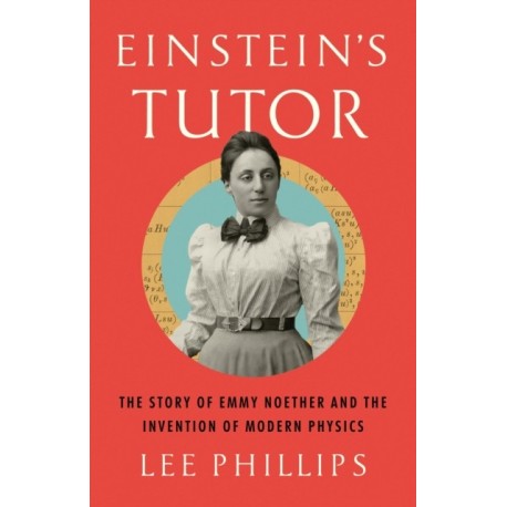 Einstein’s Tutor: The Story of Emmy Noether and the Invention of Modern Physics