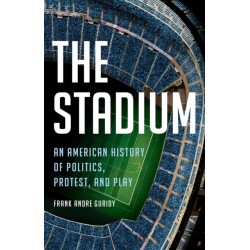The Stadium: An American History of Politics, Protest, and Play
