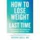 How to Lose Weight for the Last Time: Brain-Based Solutions for Permanent Weight Loss