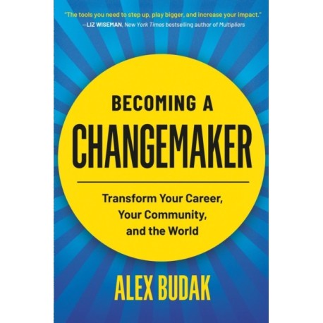 Becoming a Changemaker: Transform Your Career, Your Community, and the World