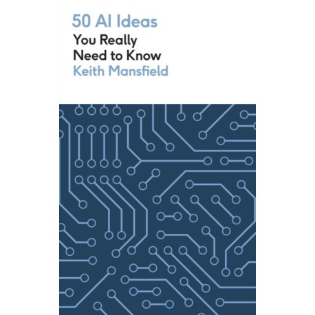 50 AI Ideas You Really Need to Know: A complete introduction to the key concepts and innovation of artificial intelligence