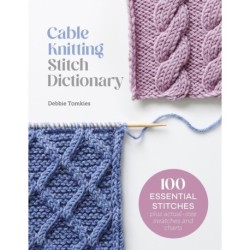 Cable Knitting Stitch Dictionary: 100 Essential Stitches with Actual-Size Swatches and Charts