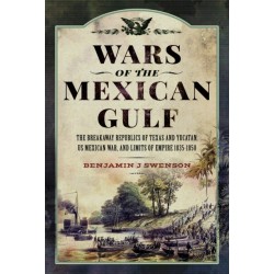 Wars of the Mexican Gulf: The Breakaway Republics of Texas and Yucatan, US Mexican War, and Limits of Empire 1835-1850