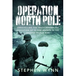 Operation North Pole: Unravelling the Truth Behind the Execution of 50 SOE Agents in the Second World War