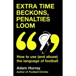 Extra Time Beckons, Penalties Loom: How to Use (and Abuse) The Language of Football: Shortlisted for Football Book of the Year at the Sports Book Awards 2025