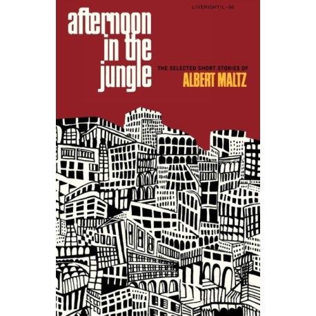Afternoon in the Jungle: The Selected Short Stories of Albert Maltz