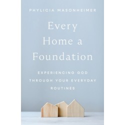 Every Home a Foundation: Experiencing God through Your Everyday Routines