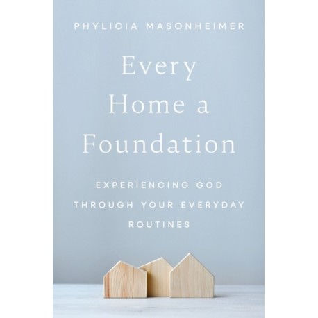 Every Home a Foundation: Experiencing God through Your Everyday Routines