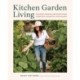 Kitchen Garden Living: Seasonal Growing and Eating from a Beautiful, Bountiful Food Garden
