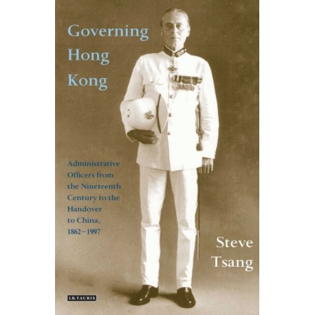 Governing Hong Kong: Administrative Officers from the 19th Century to the Handover to China, 1862-1997
